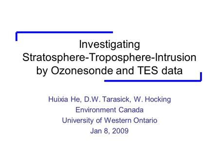 Investigating Stratosphere-Troposphere-Intrusion by Ozonesonde and TES data Huixia He, D.W. Tarasick, W. Hocking Environment Canada University of Western.