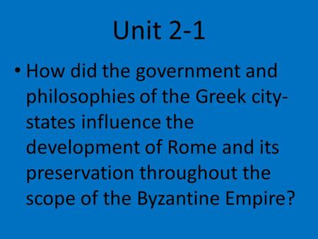 Unit 2-1 How did the government and philosophies of the Greek city-states influence the development of Rome and its preservation throughout the scope of.