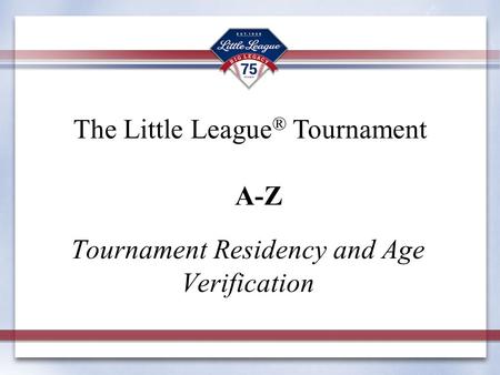 Tournament Residency and Age Verification The Little League ® Tournament A-Z.