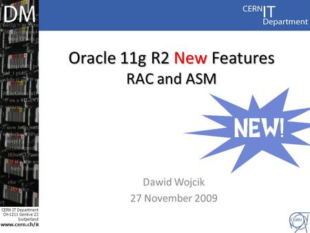 CERN IT Department CH-1211 Genève 23 Switzerland www.cern.ch/i t Oracle 11g R2 New Features RAC and ASM Dawid Wojcik 27 November 2009.