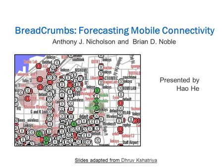 BreadCrumbs: Forecasting Mobile Connectivity Presented by Hao He Slides adapted from Dhruv Kshatriya Anthony J. Nicholson and Brian D. Noble.