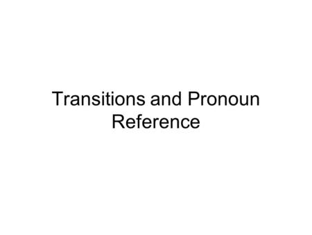 Transitions and Pronoun Reference. Pronoun Reference: Is it clear to whom your pronoun refers? Does your pronoun match the noun it refers to? In the case.