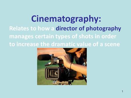 1 Cinematography: Relates to how a director of photography manages certain types of shots in order to increase the dramatic value of a scene.