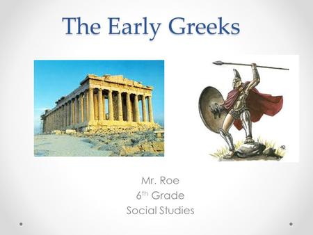 The Early Greeks Mr. Roe 6 th Grade Social Studies.
