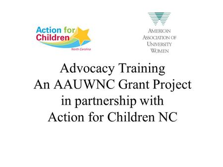 Advocacy Training An AAUWNC Grant Project in partnership with Action for Children NC.