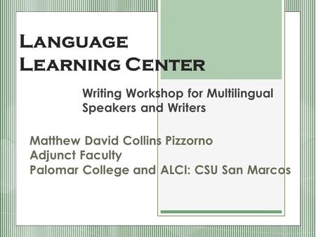 Language Learning Center Writing Workshop for Multilingual Speakers and Writers Matthew David Collins Pizzorno Adjunct Faculty Palomar College and ALCI: