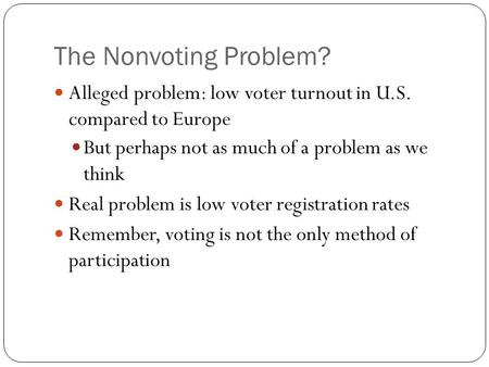 The Nonvoting Problem? Alleged problem: low voter turnout in U.S. compared to Europe But perhaps not as much of a problem as we think Real problem is low.