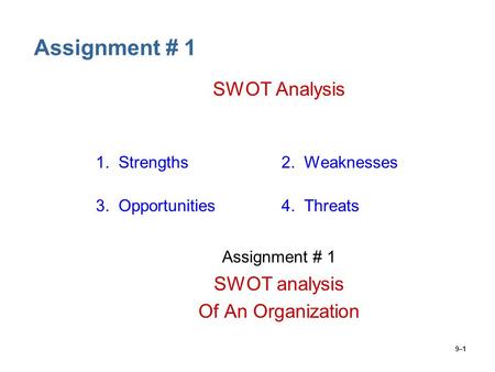 9–1 Assignment # 1 SWOT Analysis 1. Strengths2. Weaknesses 3. Opportunities4. Threats Assignment # 1 SWOT analysis Of An Organization.