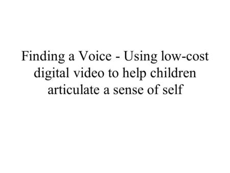 Finding a Voice - Using low-cost digital video to help children articulate a sense of self.