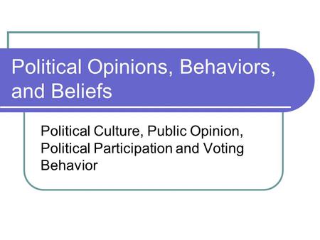 Political Opinions, Behaviors, and Beliefs Political Culture, Public Opinion, Political Participation and Voting Behavior.