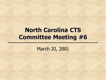 North Carolina CTS Committee Meeting #6 March 20, 2001.