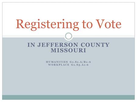IN JEFFERSON COUNTY MISSOURI HUMANITIES G1.S1.A/B1-6 WORKPLACE G1.S5.A1-6 Registering to Vote.
