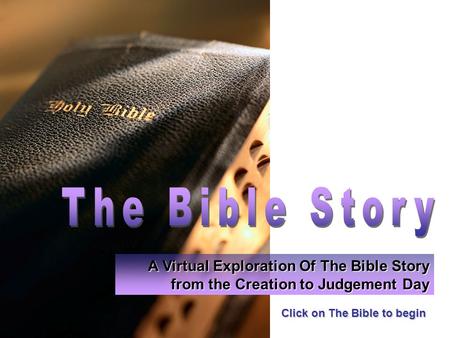 Click on The Bible to begin A Virtual Exploration Of The Bible Story from the Creation to Judgement Day.