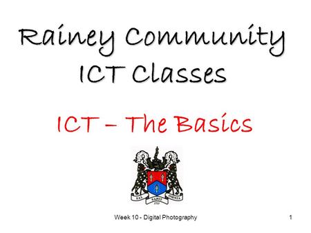Week 10 - Digital Photography1 Rainey Community ICT Classes ICT – The Basics.