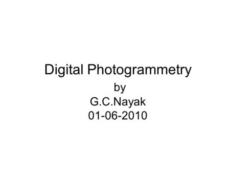 Digital Photogrammetry by G.C.Nayak 01-06-2010. Point of Discussion Approch to Photogrammetry: Integrated with RS Process Involved Issues Involved in.