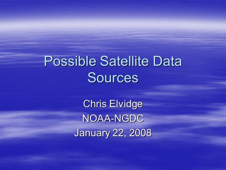 Possible Satellite Data Sources Chris Elvidge NOAA-NGDC January 22, 2008.