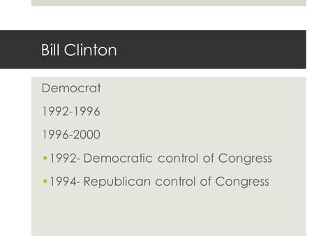 Bill Clinton Democrat 1992-1996 1996-2000 1992- Democratic control of Congress 1994- Republican control of Congress.