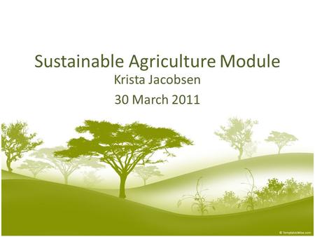 Sustainable Agriculture Module Krista Jacobsen 30 March 2011.