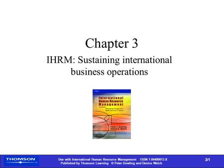 1 Use with International Human Resource Management ISBN 1-84480013-X Published by Thomson Learning © Peter Dowling and Denice Welch 3/1 Chapter 3 IHRM: