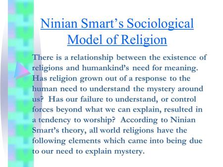 Ninian Smart’s Sociological Model of Religion There is a relationship between the existence of religions and humankind’s need for meaning. Has religion.