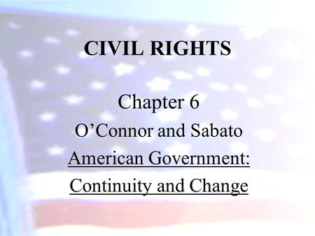 CIVIL RIGHTS Chapter 6 O’Connor and Sabato American Government: Continuity and Change.