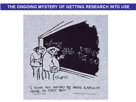 THE MYSTERY OF GETTING RESEARCH INTO USE… THE ONGOING MYSTERY OF GETTING RESEARCH INTO USE.