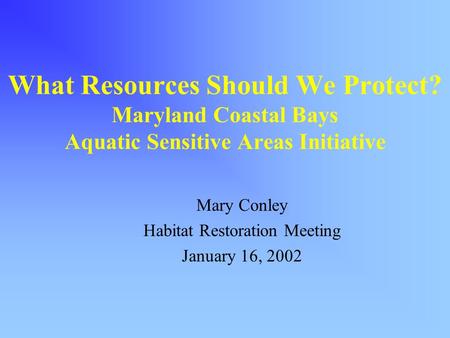 What Resources Should We Protect? Maryland Coastal Bays Aquatic Sensitive Areas Initiative Mary Conley Habitat Restoration Meeting January 16, 2002.