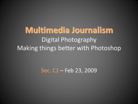 Multimedia Journalism Multimedia Journalism Digital Photography Making things better with Photoshop Sec. C1 – Feb 23, 2009.
