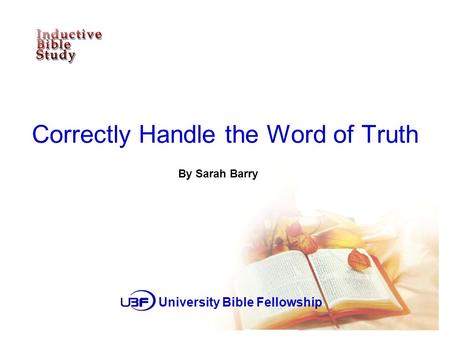 Correctly Handle the Word of Truth By Sarah Barry University Bible Fellowship.