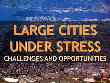 LARGE CITIES UNDER STRESS CHALLENGES AND OPPORTUNITIES.