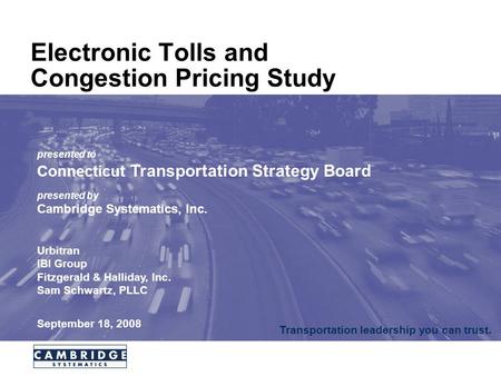 Transportation leadership you can trust. Electronic Tolls and Congestion Pricing Study presented to Connecticut Transportation Strategy Board presented.