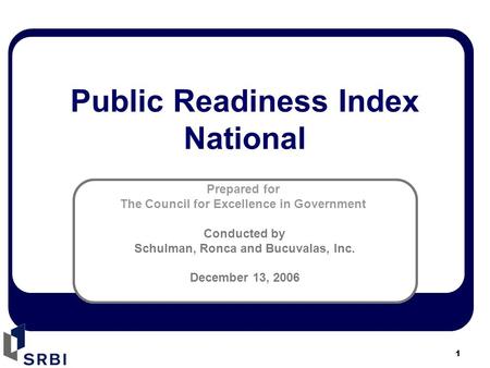 1 Prepared for The Council for Excellence in Government Conducted by Schulman, Ronca and Bucuvalas, Inc. December 13, 2006 Public Readiness Index National.