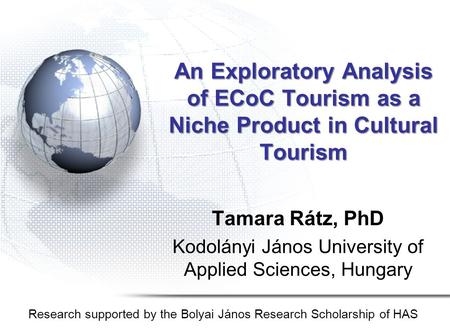An Exploratory Analysis of ECoC Tourism as a Niche Product in Cultural Tourism Tamara Rátz, PhD Kodolányi János University of Applied Sciences, Hungary.
