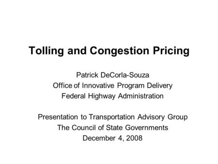 Tolling and Congestion Pricing Patrick DeCorla-Souza Office of Innovative Program Delivery Federal Highway Administration Presentation to Transportation.