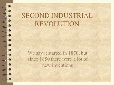 SECOND INDUSTRIAL REVOLUTION We say it started in 1870, but since 1850 there were a lot of new inventions.