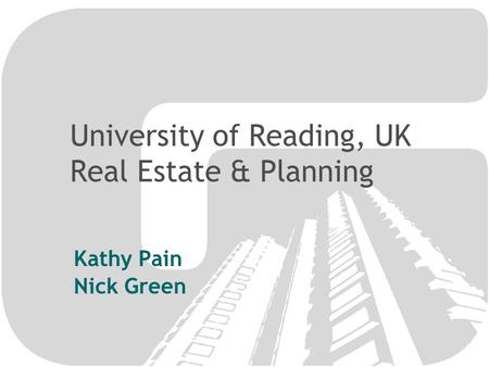 University of Reading, UK Real Estate & Planning Kathy Pain Nick Green.