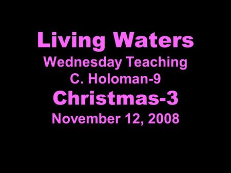 Living Waters Wednesday Teaching C. Holoman-9 Christmas-3 November 12, 2008.