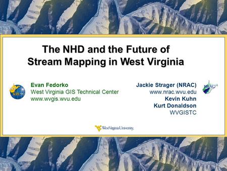 The NHD and the Future of Stream Mapping in West Virginia Evan Fedorko West Virginia GIS Technical Center www.wvgis.wvu.edu Jackie Strager (NRAC) www.nrac.wvu.edu.