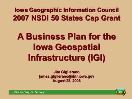 Iowa Geological Survey Iowa Geographic Information Council 2007 NSDI 50 States Cap Grant A Business Plan for the Iowa Geospatial Infrastructure (IGI) Jim.