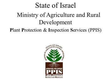 State of Israel Ministry of Agriculture and Rural Development Plant Protection & Inspection Services (PPIS)