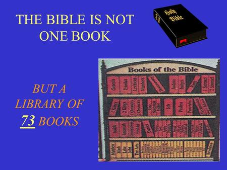 THE BIBLE IS NOT ONE BOOK BUT A LIBRARY OF 73 BOOKS.
