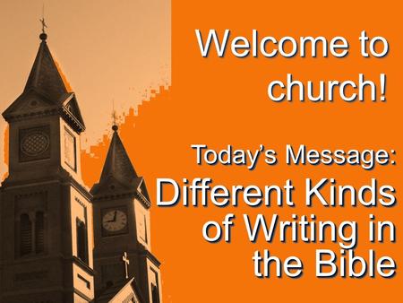 Welcome to church! Today’s Message: Different Kinds of Writing in the Bible Today’s Message: Different Kinds of Writing in the Bible.
