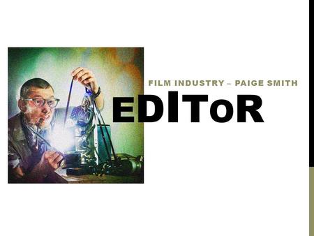 EDITOREDITOR FILM INDUSTRY – PAIGE SMITH. D U TI E S Visit locations during filming Go through footage Trim and assemble footage Work with sound effects.