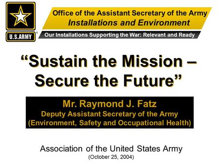 Office of the Assistant Secretary of the Army Installations and Environment Our Installations Supporting the War: Relevant and Ready “Sustain the Mission.