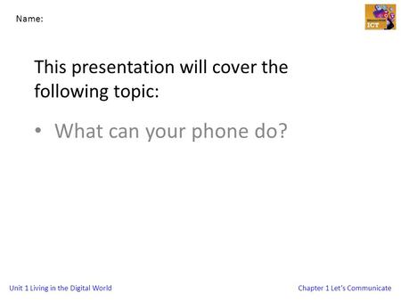 Unit 1 Living in the Digital WorldChapter 1 Let’s Communicate This presentation will cover the following topic: What can your phone do? Name:
