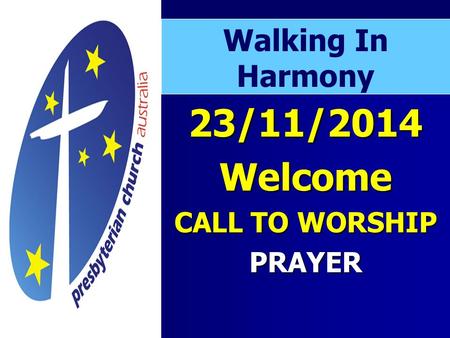 23/11/2014Welcome CALL TO WORSHIP PRAYER Walking In Harmony.