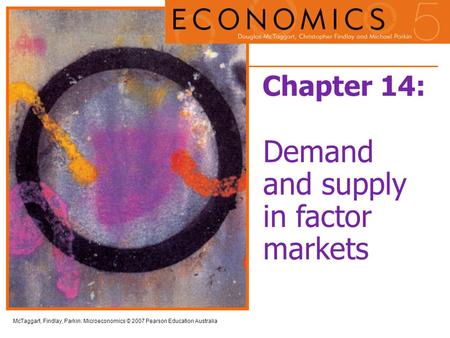 McTaggart, Findlay, Parkin: Microeconomics © 2007 Pearson Education Australia Chapter 14: Demand and supply in factor markets.