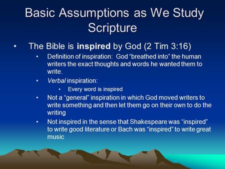 Basic Assumptions as We Study Scripture Basic Assumptions as We Study Scripture The Bible is inspired by God (2 Tim 3:16) Definition of inspiration: God.