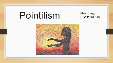 Pointilism Mike Burge EDCP 301 110. Signac Seurat.