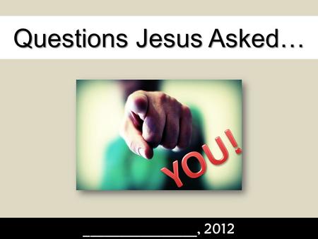 Questions Jesus Asked… ________________, 2012. Questions Jesus Asked… As the Master Teacher, Jesus knew exactly what His audience needed to hear. It wasn’t.